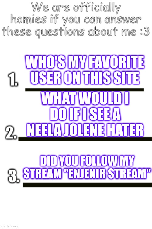 all my fellas | WHO'S MY FAVORITE USER ON THIS SITE; WHAT WOULD I DO IF I SEE A NEELA JOLENE HATER; DID YOU FOLLOW MY STREAM "ENJENIR STREAM" | image tagged in all my fellas | made w/ Imgflip meme maker