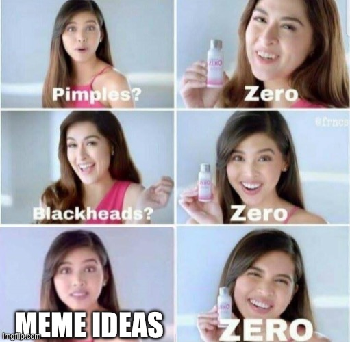 no ideas | MEME IDEAS | image tagged in pimples zero with 5th frame | made w/ Imgflip meme maker