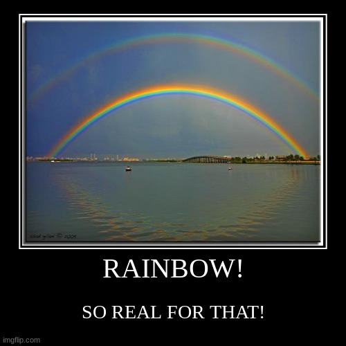 RAINBOW! SO REAL FOR THAT! | RAINBOW! | SO REAL FOR THAT! | image tagged in funny,demotivationals | made w/ Imgflip demotivational maker