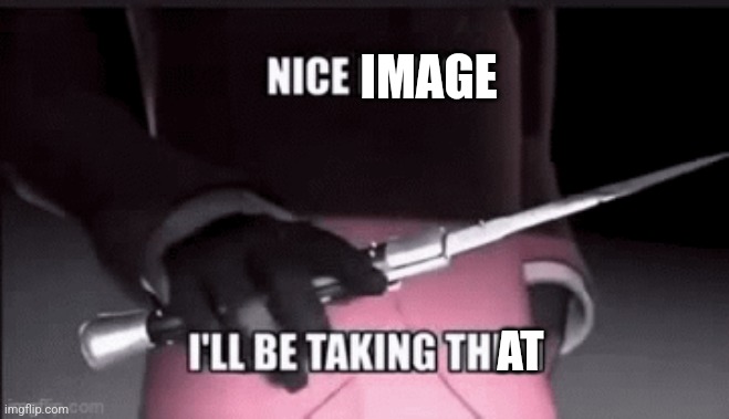 nice balls ill be taking them still image | IMAGE AT | image tagged in nice balls ill be taking them still image | made w/ Imgflip meme maker
