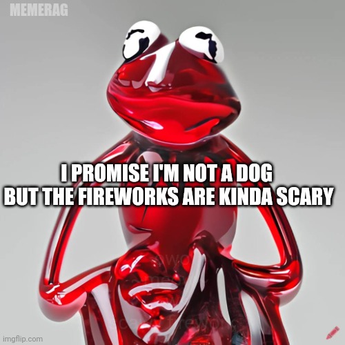they look pretty but the noises make me flinch | MEMERAG; I PROMISE I'M NOT A DOG 
BUT THE FIREWORKS ARE KINDA SCARY; owo
~meow~ 
>w<
scawy firework | image tagged in craiyon red glass kermit | made w/ Imgflip meme maker