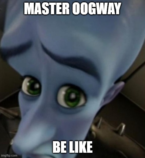 funni image | MASTER OOGWAY; BE LIKE | image tagged in megamind no bitches | made w/ Imgflip meme maker