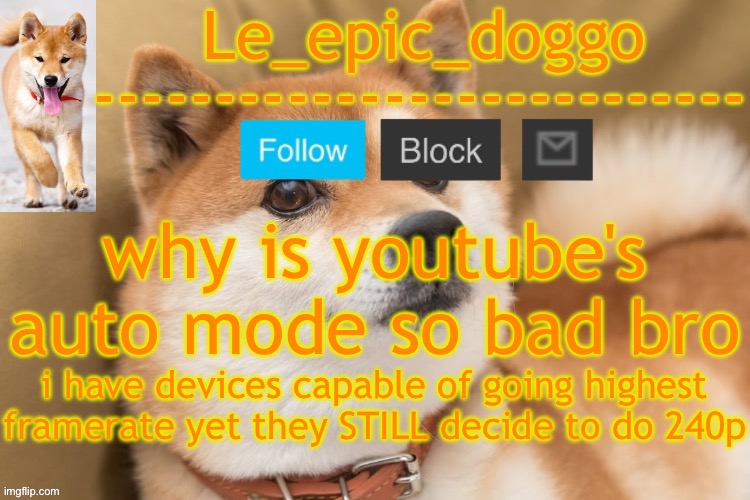 epic doggo's temp back in old fashion | why is youtube's auto mode so bad bro; i have devices capable of going highest framerate yet they STILL decide to do 240p | image tagged in epic doggo's temp back in old fashion | made w/ Imgflip meme maker
