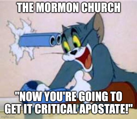 Mormonism self destruction | THE MORMON CHURCH; "NOW YOU'RE GOING TO GET IT CRITICAL APOSTATE!" | image tagged in tom the cat shooting himself | made w/ Imgflip meme maker