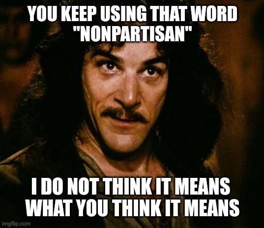 You keep using that word | YOU KEEP USING THAT WORD
"NONPARTISAN" I DO NOT THINK IT MEANS 
WHAT YOU THINK IT MEANS | image tagged in you keep using that word | made w/ Imgflip meme maker