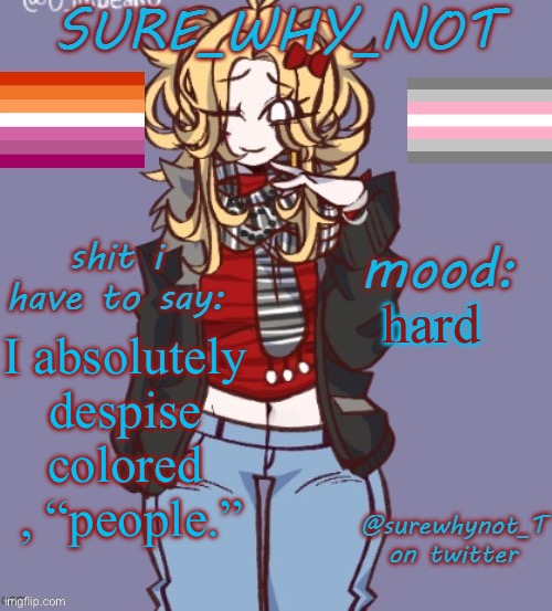 sure_why_not announcement template | hard; I absolutely despise colored  , “people.” | image tagged in sure_why_not announcement template | made w/ Imgflip meme maker