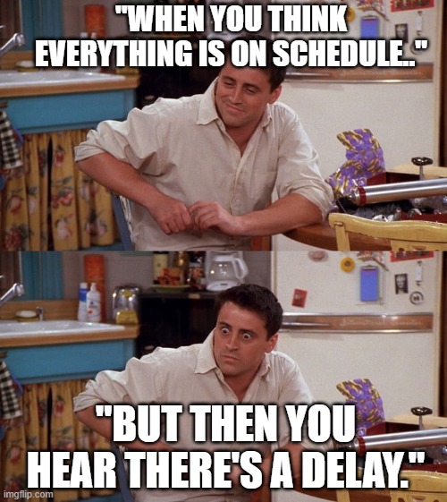 When you think everything is okay.. | "WHEN YOU THINK EVERYTHING IS ON SCHEDULE.."; "BUT THEN YOU HEAR THERE'S A DELAY." | image tagged in joey meme | made w/ Imgflip meme maker