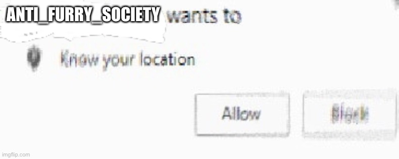 X wants to know your location | ANTI_FURRY_SOCIETY | image tagged in x wants to know your location | made w/ Imgflip meme maker