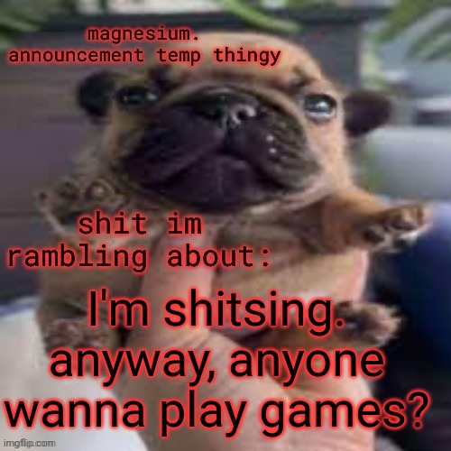 I'm on ps4 before anyone asks. (If anyone does lol) | I'm shitsing. anyway, anyone wanna play games? | image tagged in pug temp | made w/ Imgflip meme maker