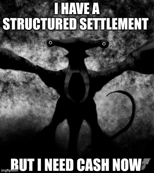 The Qu | I HAVE A STRUCTURED SETTLEMENT; BUT I NEED CASH NOW | image tagged in the qu | made w/ Imgflip meme maker