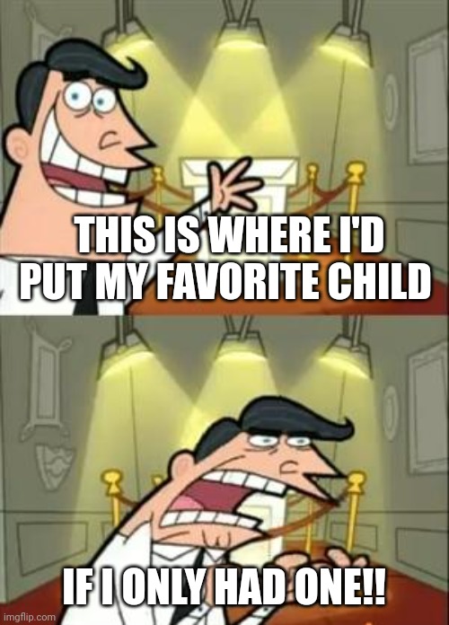 This is where I'd put my | THIS IS WHERE I'D PUT MY FAVORITE CHILD; IF I ONLY HAD ONE!! | image tagged in memes,this is where i'd put my trophy if i had one,my favorite child,child,favorite | made w/ Imgflip meme maker