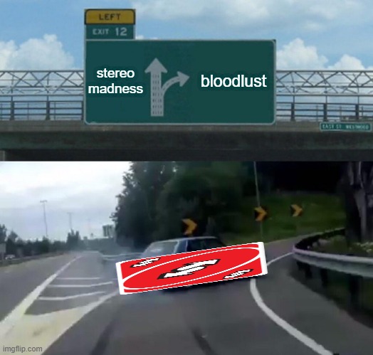 Left Exit 12 Off Ramp | stereo
madness; bloodlust | image tagged in memes,left exit 12 off ramp | made w/ Imgflip meme maker