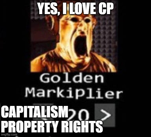 Golden Markiplier | YES, I LOVE CP; CAPITALISM
PROPERTY RIGHTS | image tagged in golden markiplier | made w/ Imgflip meme maker