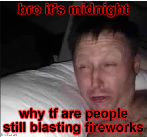 it's keeping me up ffs. | bro it's midnight; why tf are people still blasting fireworks | image tagged in just woke up | made w/ Imgflip meme maker