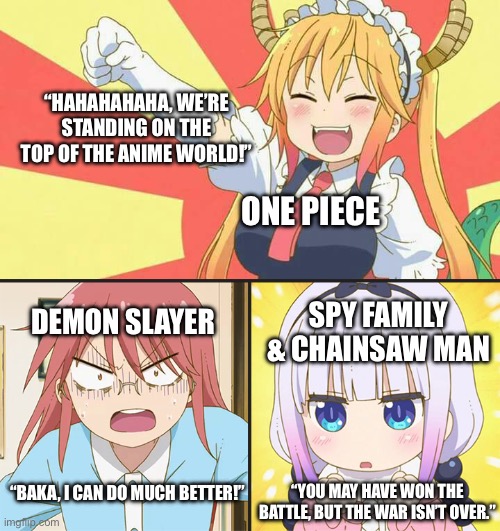 Crunchyroll’s No.1 Anime War | “HAHAHAHAHA, WE’RE STANDING ON THE TOP OF THE ANIME WORLD!”; ONE PIECE; DEMON SLAYER; SPY FAMILY & CHAINSAW MAN; “BAKA, I CAN DO MUCH BETTER!”; “YOU MAY HAVE WON THE BATTLE, BUT THE WAR ISN’T OVER.” | image tagged in dragon maid toothless meme | made w/ Imgflip meme maker