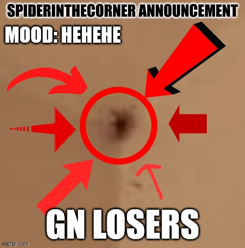 >:D | MOOD: HEHEHE; GN LOSERS | image tagged in spiderinthecorner announcement | made w/ Imgflip meme maker