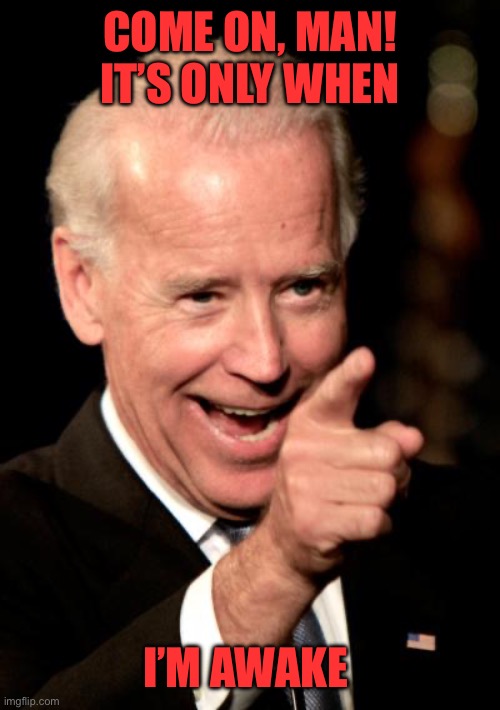 Smilin Biden Meme | COME ON, MAN! IT’S ONLY WHEN I’M AWAKE | image tagged in memes,smilin biden | made w/ Imgflip meme maker