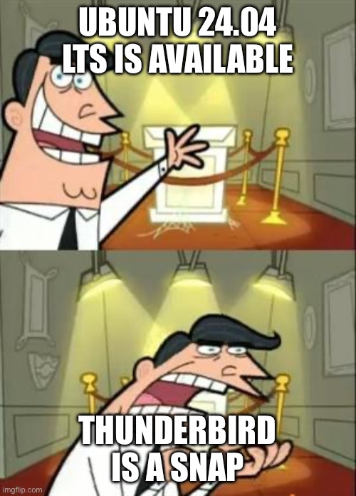 Ubuntu 24.04 LTS is snapping out | UBUNTU 24.04 LTS IS AVAILABLE; THUNDERBIRD IS A SNAP | image tagged in memes,this is where i'd put my trophy if i had one,snap,thunderbird,ubuntu,technology | made w/ Imgflip meme maker