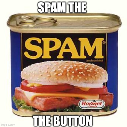 spam | SPAM THE THE BUTTON | image tagged in spam | made w/ Imgflip meme maker