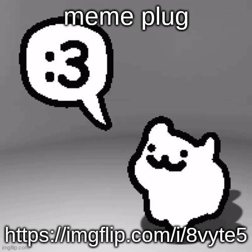 :3 cat | meme plug; https://imgflip.com/i/8vyte5 | image tagged in 3 cat | made w/ Imgflip meme maker