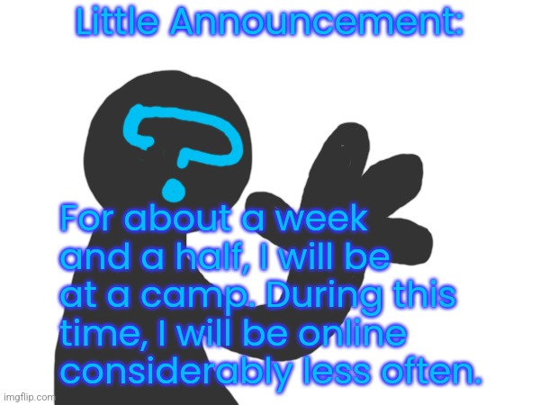 Little Announcement:; For about a week and a half, I will be at a camp. During this time, I will be online considerably less often. | made w/ Imgflip meme maker