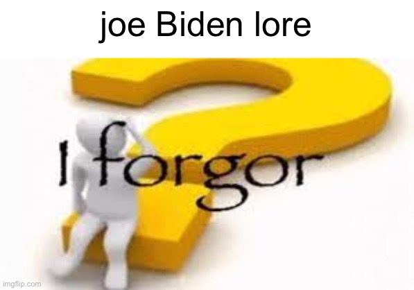 I forgor | joe Biden lore | image tagged in i forgor | made w/ Imgflip meme maker