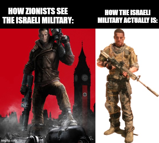 Blazkowicz vs Walker | HOW THE ISRAELI MILITARY ACTUALLY IS:; HOW ZIONISTS SEE THE ISRAELI MILITARY: | made w/ Imgflip meme maker