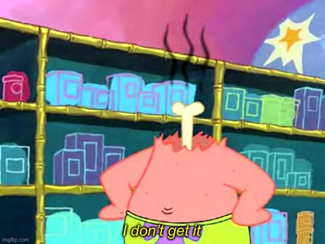 Patrick "I Don't Get It" | I don’t get it | image tagged in patrick i don't get it | made w/ Imgflip meme maker