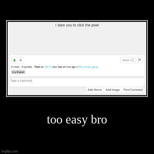 you gotta make the pixel smaller | too easy bro | | image tagged in funny,demotivationals | made w/ Imgflip demotivational maker