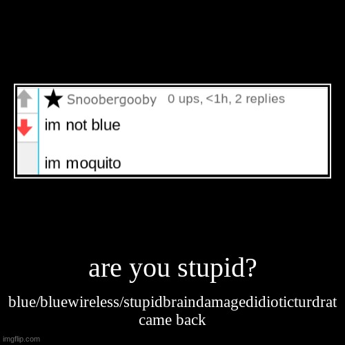 are you stupid? | blue/bluewireless/stupidbraindamagedidioticturdrat came back | image tagged in funny,demotivationals | made w/ Imgflip demotivational maker