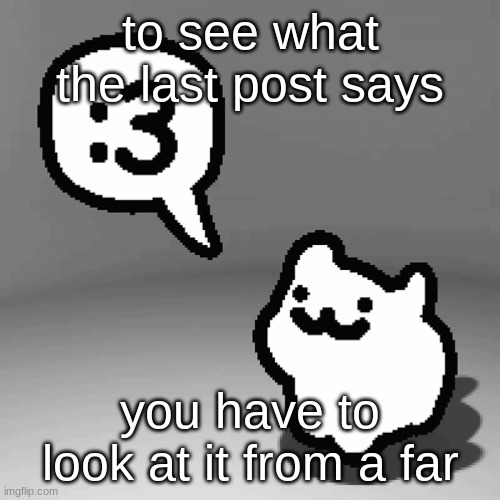 :3 cat | to see what the last post says; you have to look at it from a far | image tagged in 3 cat | made w/ Imgflip meme maker