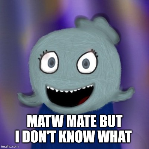 TheRealBlue2007 | MATW MATE BUT I DON'T KNOW WHAT | image tagged in therealblue2007 | made w/ Imgflip meme maker