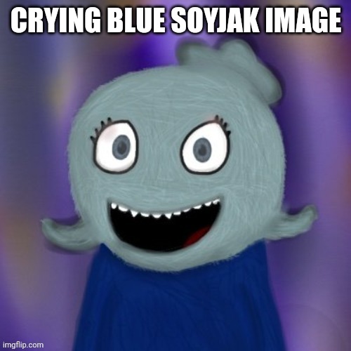 Aww shucks | CRYING BLUE SOYJAK IMAGE | image tagged in therealblue2007 | made w/ Imgflip meme maker