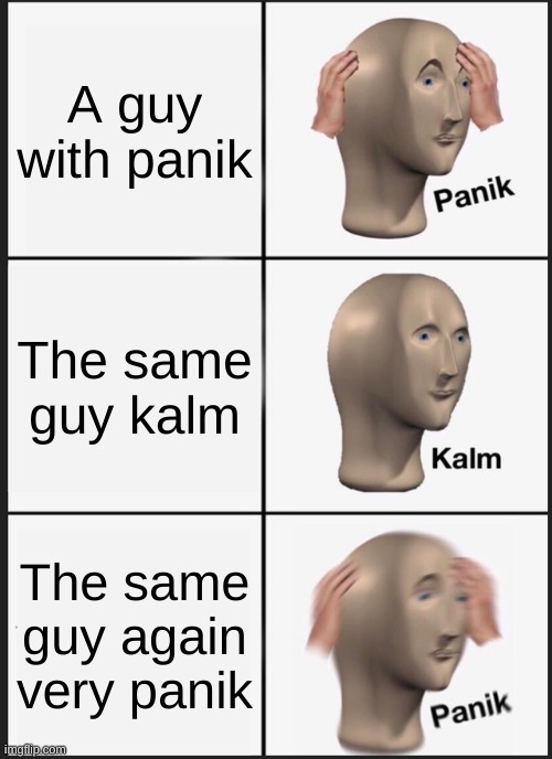 Taking memes literally part 5 | A guy with panik; The same guy kalm; The same guy again very panik | image tagged in memes,panik kalm panik | made w/ Imgflip meme maker