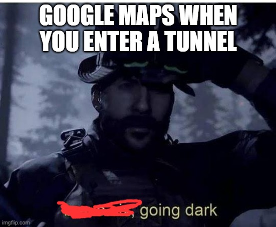 I'm  not the only one right? | GOOGLE MAPS WHEN YOU ENTER A TUNNEL | image tagged in bravo six going dark | made w/ Imgflip meme maker