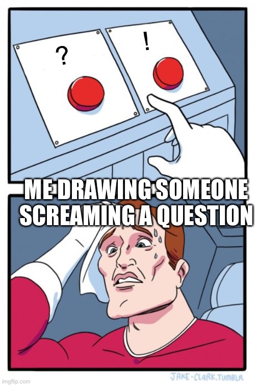 Two Buttons Meme | ! ? ME DRAWING SOMEONE SCREAMING A QUESTION | image tagged in memes,two buttons | made w/ Imgflip meme maker