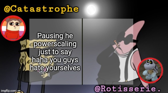 rotisserie AND cat??? | Pausing he powerscaling just to say haha you guys hate yourselves | image tagged in rotisserie and cat | made w/ Imgflip meme maker