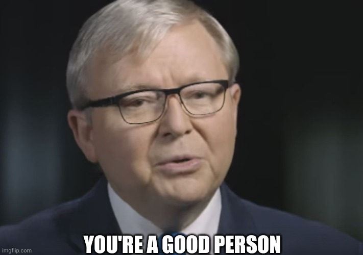 Kevin Rudd you're a good person | YOU'RE A GOOD PERSON | image tagged in kevin rudd you're a good person | made w/ Imgflip meme maker