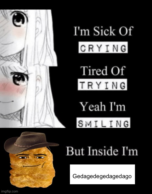 I'm Sick Of Crying | Gedagedegedagedago | image tagged in i'm sick of crying | made w/ Imgflip meme maker