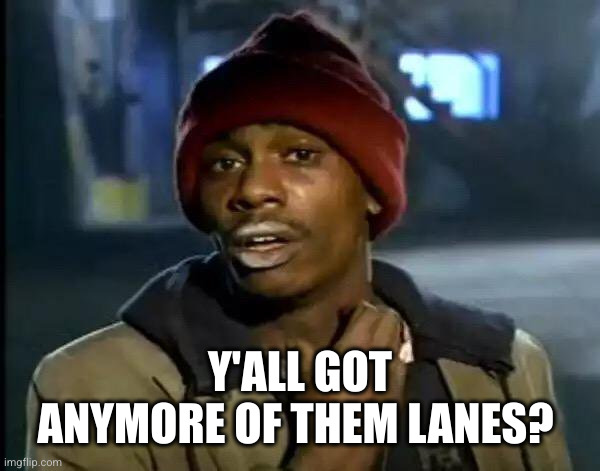 Y'all Got Any More Of That Meme | Y'ALL GOT ANYMORE OF THEM LANES? | image tagged in memes,y'all got any more of that | made w/ Imgflip meme maker
