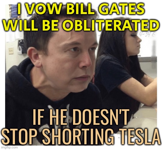 Elon Musk vows Bill Gates will be ‘obliterated’ if he doesn’t stop shorting Tesla | I VOW BILL GATES WILL BE OBLITERATED; IF HE DOESN'T STOP SHORTING TESLA | image tagged in elon musk vein blood vessels strain,elon musk,bill gates,scumbag america,billionaire,scumbag government | made w/ Imgflip meme maker