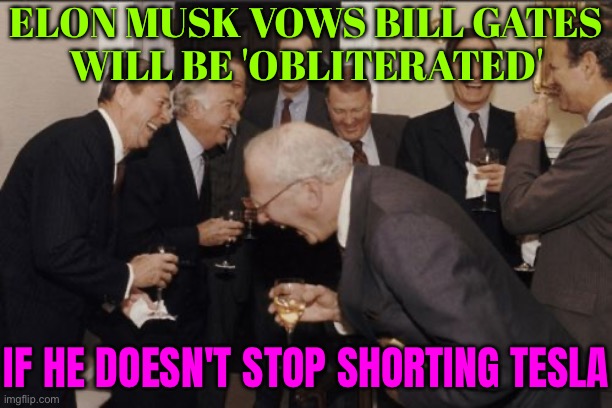 Elon Musk Vows Bill Gates Will Be 'Obliterated' If He Doesn't Stop Shorting Tesla | ELON MUSK VOWS BILL GATES
WILL BE 'OBLITERATED'; IF HE DOESN'T STOP SHORTING TESLA | image tagged in memes,laughing men in suits,elon musk,bill gates,bill gates loves vaccines,scumbag america | made w/ Imgflip meme maker