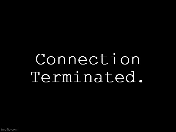 Connection Terminated. | made w/ Imgflip meme maker