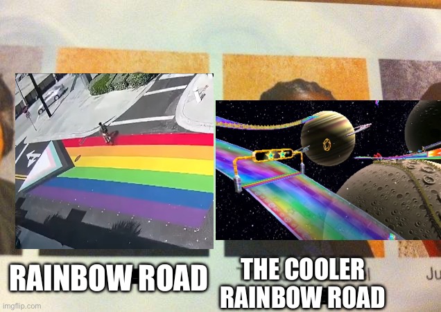 fr fr | THE COOLER RAINBOW ROAD; RAINBOW ROAD | image tagged in the cooler daniel,lgb,rainbow road,rainbow,road,memes | made w/ Imgflip meme maker