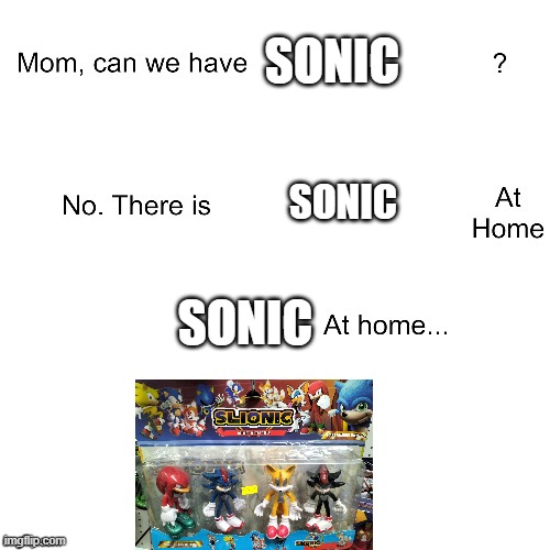 mom ca we have  ? | SONIC; SONIC; SONIC | image tagged in mom ca we have | made w/ Imgflip meme maker