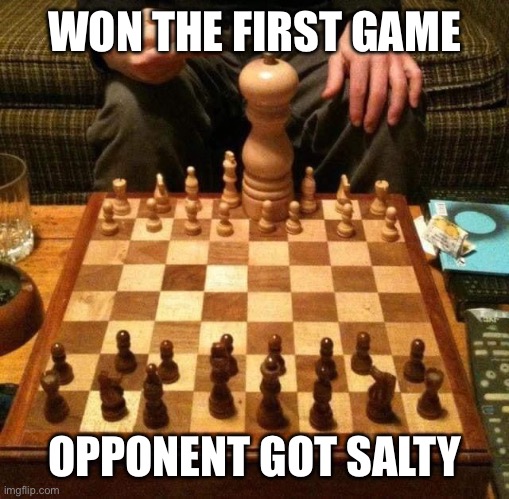 Chess | WON THE FIRST GAME; OPPONENT GOT SALTY | image tagged in chess,salty,loser | made w/ Imgflip meme maker