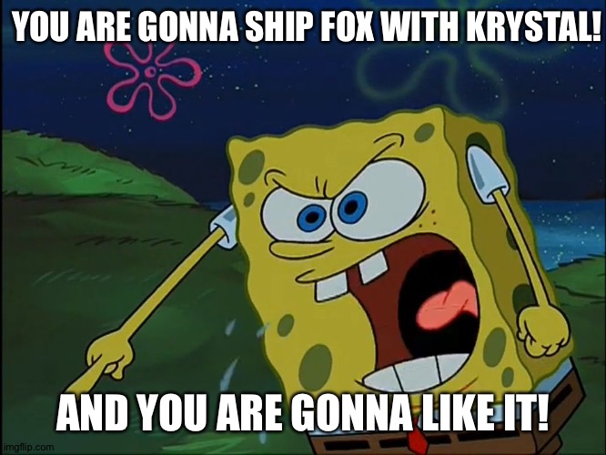 YOU ARE GONNA LIKE IT! | YOU ARE GONNA SHIP FOX WITH KRYSTAL! AND YOU ARE GONNA LIKE IT! | image tagged in you are gonna like it | made w/ Imgflip meme maker