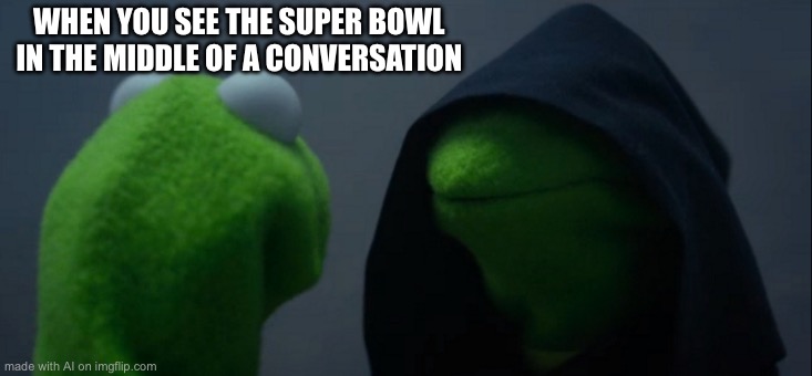 Evil Kermit | WHEN YOU SEE THE SUPER BOWL IN THE MIDDLE OF A CONVERSATION | image tagged in memes,evil kermit | made w/ Imgflip meme maker
