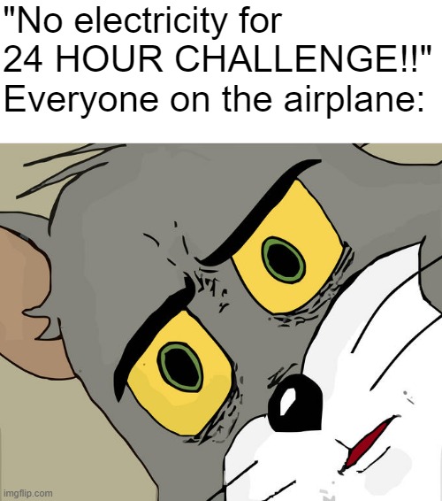 You don't need a title. Anyway, now that I caught your attention, how was your day? | "No electricity for 24 HOUR CHALLENGE!!"
Everyone on the airplane: | image tagged in memes,unsettled tom,dark humor,airplane,placeholder tag,this is a tag | made w/ Imgflip meme maker