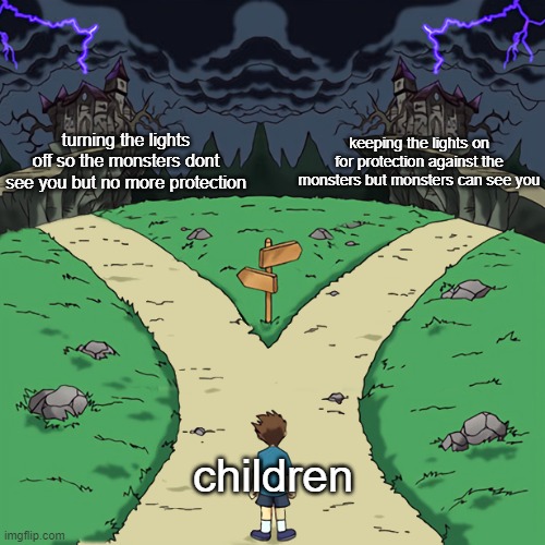 Two paths | turning the lights off so the monsters dont see you but no more protection; keeping the lights on for protection against the monsters but monsters can see you; children | image tagged in two paths | made w/ Imgflip meme maker